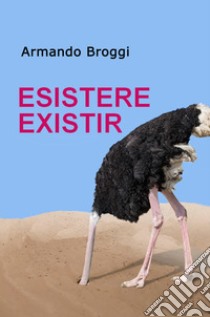 ESISTERE EXISTIR. E-book. Formato EPUB ebook di Armando Broggi