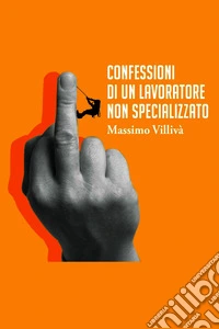 Confessioni di un lavoratore non specializzato. E-book. Formato EPUB ebook