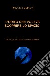 L’UOMO CHE VOLEVA SCOPRIRE LO SPAZIO . E-book. Formato EPUB ebook