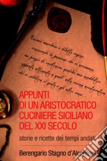 Appunti di un aristocratico cuciniere siciliano del XXI secolo. E-book. Formato EPUB ebook di Berengario Stagno d'Alcontres