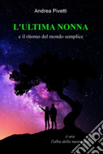 L'ULTIMA NONNA e il ritorno del mondo semplice. E-book. Formato EPUB ebook di Andrea Pivetti