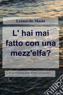 L' hai mai fatto con una mezz'elfa?. E-book. Formato EPUB ebook di Leonardo Masia