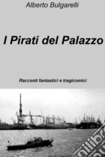 I Pirati del Palazzo. E-book. Formato EPUB ebook di bulgarelli  alberto