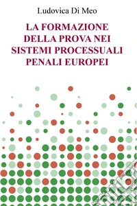 LA FORMAZIONE DELLA PROVA NEI SISTEMI PROCESSUALI PENALI EUROPEI. E-book. Formato EPUB ebook