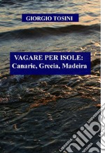 VAGARE PER ISOLE: Canarie, Grecia, Madeira. E-book. Formato EPUB ebook