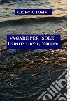 VAGARE PER ISOLE: Canarie, Grecia, Madeira. E-book. Formato EPUB ebook di GIORGIO TOSINI