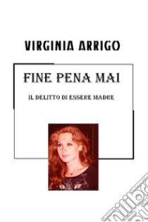 FINE PENA MAI. E-book. Formato EPUB ebook di Arrigo  Virginia