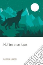 Noi tre e un lupo. E-book. Formato EPUB ebook