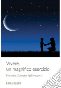 VIVERE, UN MAGNIFICO ESERCIZIO. E-book. Formato EPUB ebook di NOARO  ERIKA