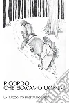 Ricordo che eravamo uomini. E-book. Formato EPUB ebook di Sosio Stefano