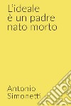 L'ideale è un padre nato morto. E-book. Formato EPUB ebook di simonetti  antonio