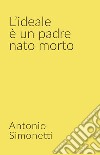 L'ideale è un padre nato morto. E-book. Formato EPUB ebook di antonio simonetti