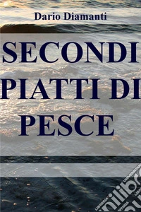 SECONDI PIATTI DI PESCE . E-book. Formato EPUB ebook