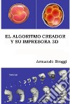 El Algoritmo Creador y su Impresora 3D. E-book. Formato EPUB ebook di Armando Broggi