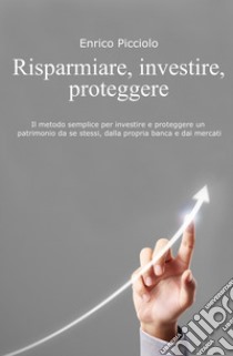 Risparmiare, investire, proteggere . E-book. Formato EPUB ebook di Enrico Picciolo