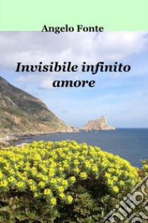 Invisibile infinito amore. E-book. Formato EPUB ebook di ANGELO FONTE