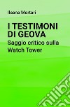 I Testimoni di Geova. Saggio critico sulla Watch Tower. E-book. Formato EPUB ebook di Ileana Mortari