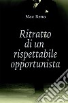 Ritratto  di un rispettabile opportunista. E-book. Formato EPUB ebook di Max Reno