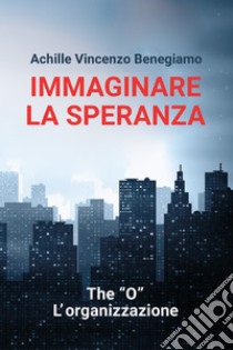 Immaginare la speranza. E-book. Formato EPUB ebook di Achille Vincenzo Benegiamo