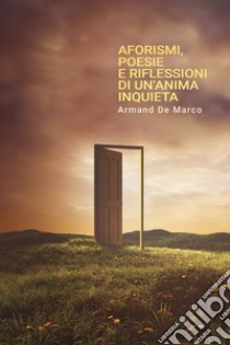 Aforismi, poesie e riflessioni di un'anima inquieta.. E-book. Formato EPUB ebook di Armand De Marco