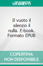 Il vuoto il silenzio il nulla. E-book. Formato EPUB ebook