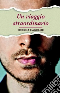 UN VIAGGIO STRAORDINARIO. E-book. Formato EPUB ebook di pierluca gagliardi