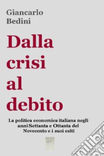 Dalla crisi al debito. E-book. Formato EPUB ebook di Giancarlo Bedini