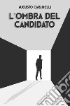 L'OMBRA DEL CANDIDATO. E-book. Formato EPUB ebook di AUGUSTO CARAMELLI