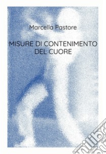 MISURE DI CONTENIMENTO DEL CUORE. E-book. Formato EPUB ebook di Marcella Pastore