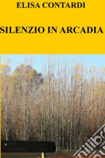 SILENZIO IN ARCADIA. E-book. Formato EPUB ebook di ELISA CONTARDI