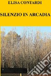 SILENZIO IN ARCADIA. E-book. Formato EPUB ebook di ELISA CONTARDI