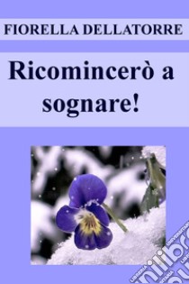 Ricomincerò a sognare!. E-book. Formato EPUB ebook di FIORELLA DELLATORRE