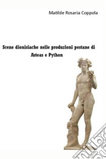 Scene dionisiache nelle produzioni pestane  di  Asteas e Python. E-book. Formato EPUB ebook di Matilde Rosaria Coppola