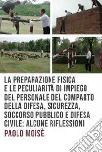 La preparazione fisica e le peculiarità di impiego del personale del comparto della difesa, sicurezza, soccorso pubblico e difesa civile. E-book. Formato EPUB ebook di Paolo Moise