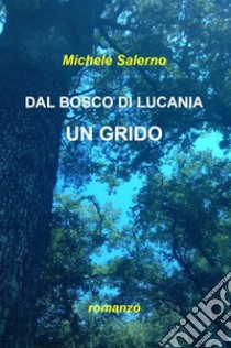 DAL BOSCO DI LUCANIA UN GRIDO. E-book. Formato EPUB ebook di Michele Salerno