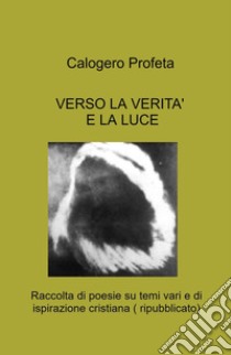 VERSO LA VERITA' E LA LUCE. E-book. Formato EPUB ebook di Calogero Profeta