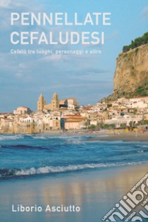 PENNELLATE CEFALUDESI. E-book. Formato EPUB ebook di Liborio Asciutto