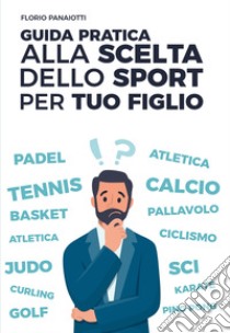 GUIDA PRATICA ALLA SCELTA DELLO SPORT PER TUO FIGLIO. E-book. Formato EPUB ebook di Florio Panaiotti