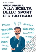 GUIDA PRATICA ALLA SCELTA DELLO SPORT PER TUO FIGLIO. E-book. Formato EPUB ebook