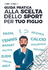 GUIDA PRATICA ALLA SCELTA DELLO SPORT PER TUO FIGLIO. E-book. Formato EPUB ebook di Florio Panaiotti