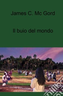 Il buio del mondo. E-book. Formato EPUB ebook di James C. Mc Gord