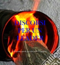 Discorsi per un LeaderTrecento parole per dire tutto in politica. E-book. Formato Mobipocket ebook di Antonio Balzani