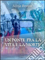 Un ponte tra la vita e la morte. E-book. Formato EPUB