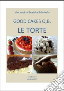 Good CAKES Q.B.-  LE TORTE . E-book. Formato Mobipocket ebook di Vincenzina Beatrice Martella