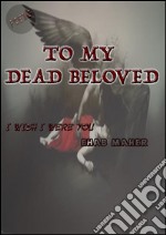 To my dead beloved. E-book. Formato PDF ebook