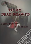 To my dead beloved. E-book. Formato PDF ebook