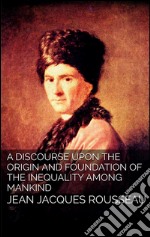 A discourse upon the origin and the foundation of the inequality among mankind. E-book. Formato EPUB ebook