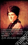 A discourse upon the origin and the foundation of the inequality among mankind. E-book. Formato EPUB ebook di Jean Jacques Rousseau