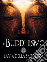 Il Buddhismo - La via della Saggezza. E-book. Formato EPUB ebook