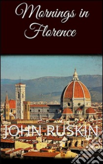 Mornings in Florence . E-book. Formato EPUB ebook di John Ruskin